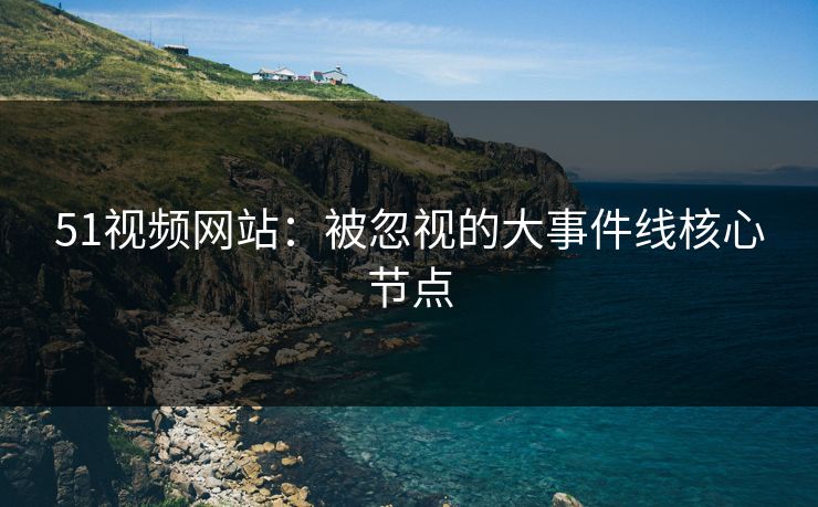 51视频网站：被忽视的大事件线核心节点