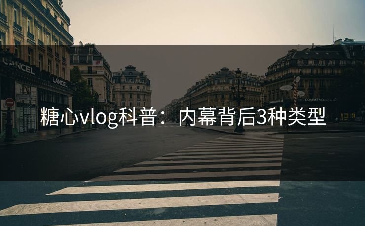 糖心vlog科普：内幕背后3种类型