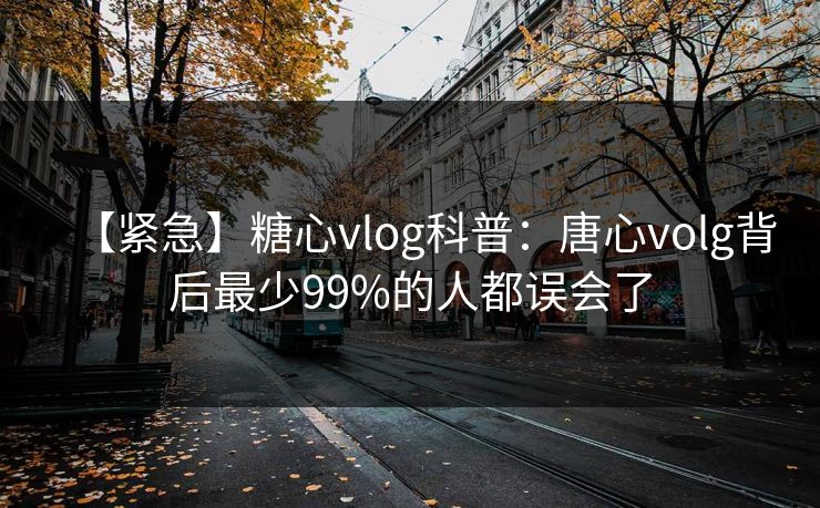 【紧急】糖心vlog科普：唐心volg背后最少99%的人都误会了